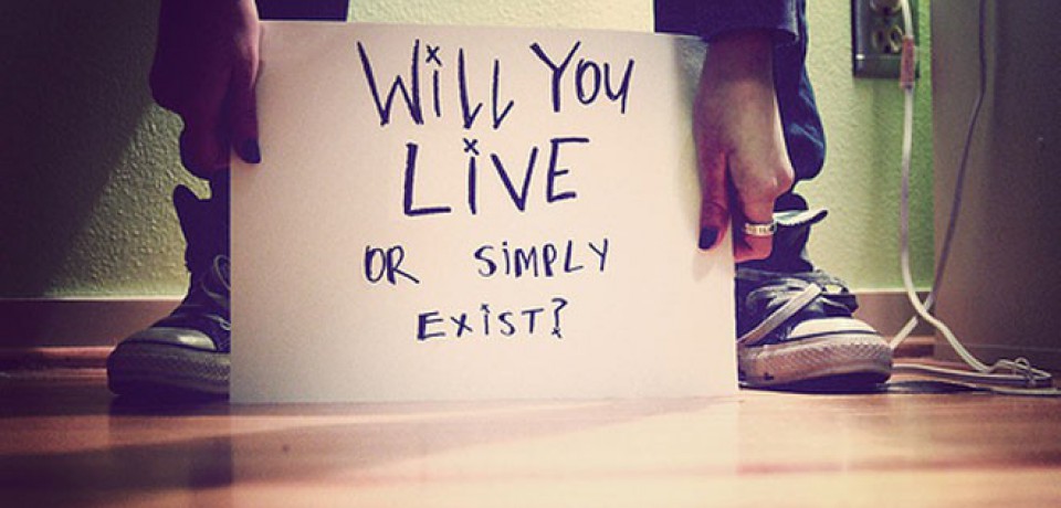 Will You Live or Simply Exist?