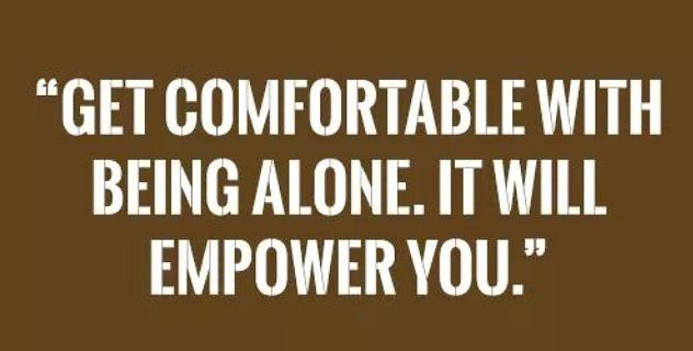 Get comfortable with being alone